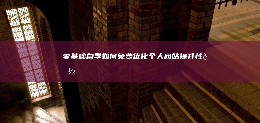 零基础自学：如何免费优化个人网站提升性能