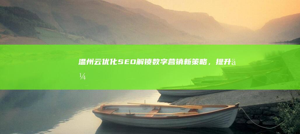 温州云优化SEO：解锁数字营销新策略，提升企业在线竞争力